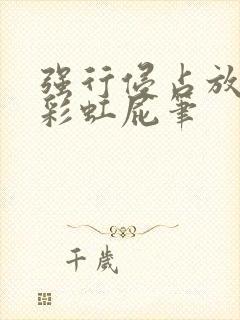 强行侵占放了个彩虹屁笔