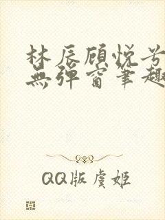 林辰顾悦兮正版无弹窗笔趣阁