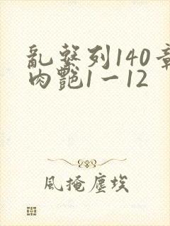 乱系列140章肉艳1一12