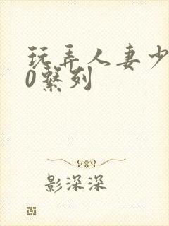 玩弄人妻少妇70系列