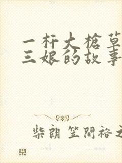 一杆大枪草一家三娘的故事