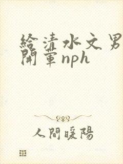 给清水文男主们开荤nph
