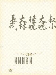 长大后大叔狂宠我林晚晚小说