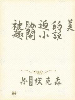 被胁迫的美人笔趣阁小说