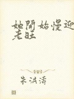 她开始慢迎迎合老旺