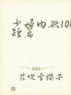 少妇肉欲100短篇