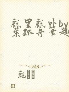 戏里戏外by一叶孤舟笔趣阁