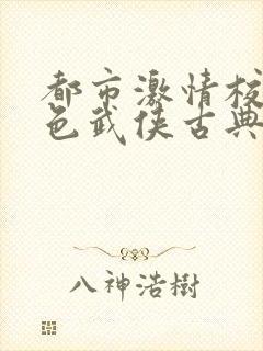 都市激情校园春色武侠古典