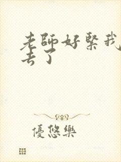 老师好紧我要进去了