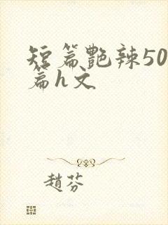 短篇艳辣500篇h文