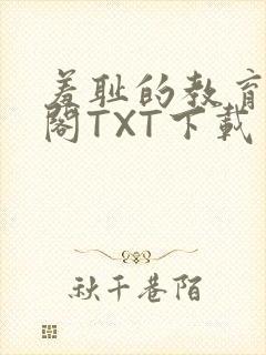 羞耻的教育笔趣阁TXT下载