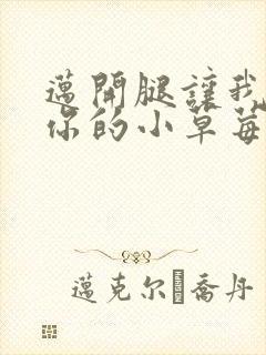 迈开腿让我看看你的小草莓