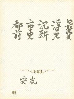 都市沉浮最快超前更新免费