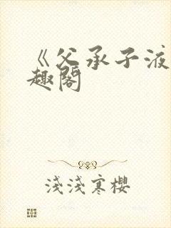 《父承子液》笔趣阁