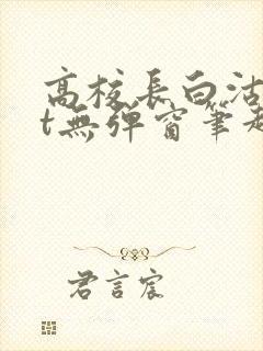 高校长白沽txt无弹窗笔趣阁