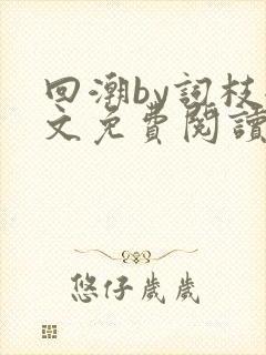 回潮by词枝全文免费阅读笔趣阁