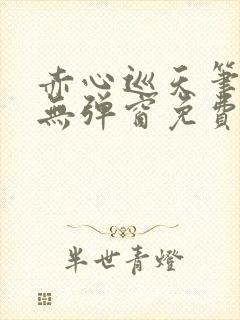 赤心巡天笔趣阁无弹窗免费的