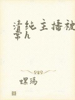 清纯主播被脔日常h