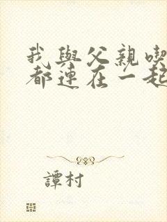 我与父亲吃饭时都连在一起