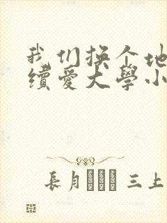 我们换个地方继续爱大学小说