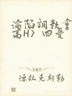 沦陷调教会所〈高H〉四爱