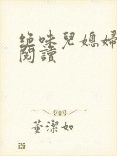 绝味儿媳妇免费阅读