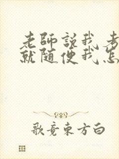 老师说我考好了就随便我怎样