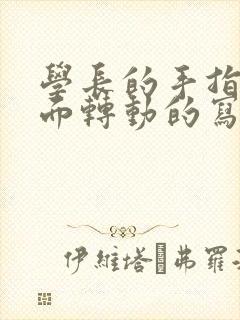 学长的手指在里面转动的写作业