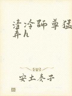 清冷师尊猛烈顶弄h