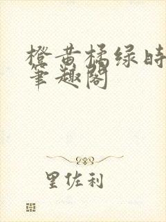 橙黄橘绿时小说笔趣阁