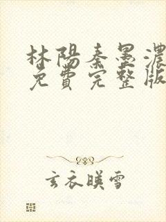 林阳秦墨浓小说免费完整版简介