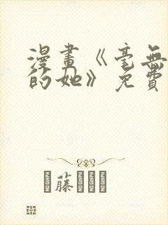 漫画《毫无保留的她》免费阅读