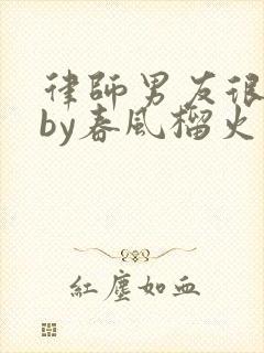 律师男友很难撩by春风榴火