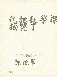 我把数学课代表捅哭了