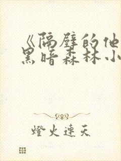 《隔壁的他by黑暗森林小说笔趣》