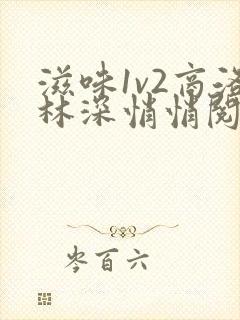 滋味1v2商洛林深悄悄阅读