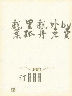 戏里戏外by一叶孤舟免费阅读