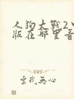 人狗大战2中文版在哪里看