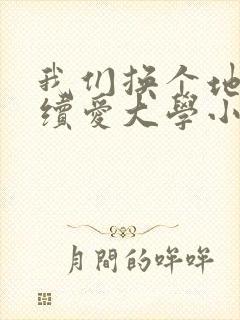 我们换个地方继续爱大学小说