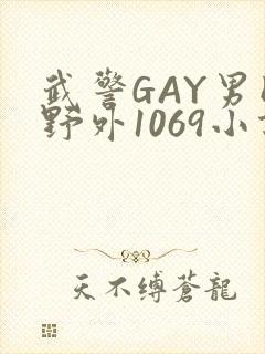 武警GAY男同野外1069小说