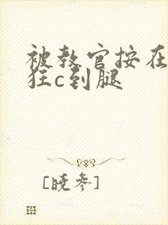 被教官按在寝室狂c到腿