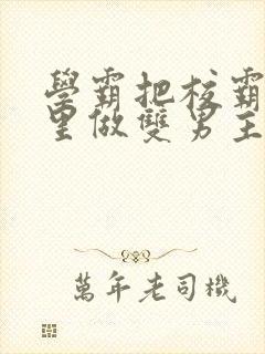 学霸把校霸往死里做双男主车