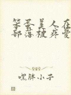 笨蛋美人在兽人部落被疼爱的日子