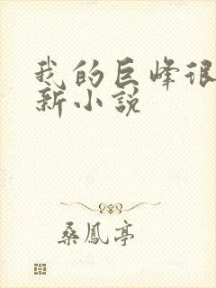 我的巨峰很软最新小说