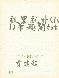 戏里戏外(1v1)笔趣阁txt