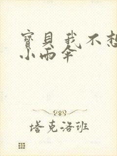 宝贝 我不想带小雨伞