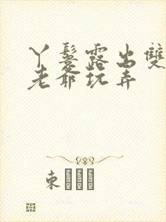 丫鬟露出双乳让老爷玩弄