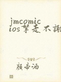 jmcomicios拿走不谢