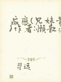 痴恋(兄妹骨科)作者:懒散蒲公英