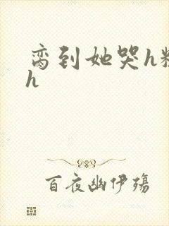 脔到她哭h粗话h